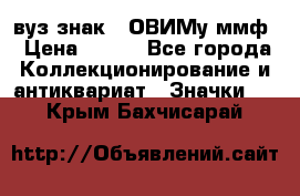 1.1) вуз знак : ОВИМу ммф › Цена ­ 389 - Все города Коллекционирование и антиквариат » Значки   . Крым,Бахчисарай